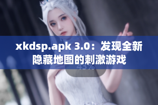 xkdsp.apk 3.0：发现全新隐藏地图的刺激游戏