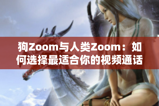 狗Zoom与人类Zoom：如何选择最适合你的视频通话工具