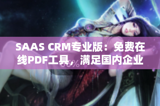 SAAS CRM专业版：免费在线PDF工具，满足国内企业PDF管理需求