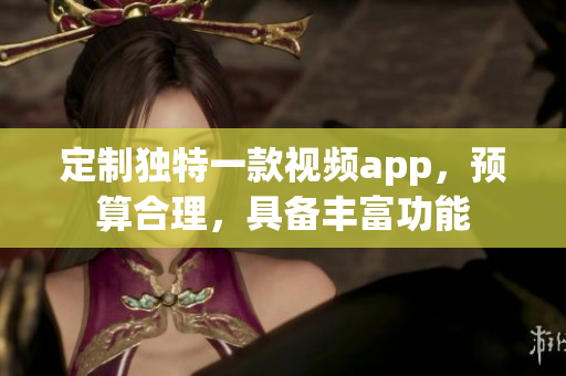 定制独特一款视频app，预算合理，具备丰富功能