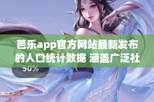 芭乐app官方网站最新发布的人口统计数据 涵盖广泛社交群体