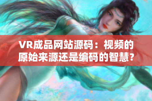 VR成品网站源码：视频的原始来源还是编码的智慧？