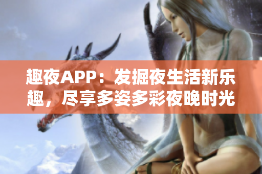 趣夜APP：发掘夜生活新乐趣，尽享多姿多彩夜晚时光