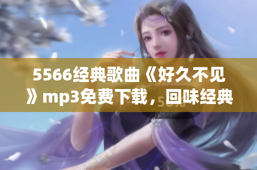 5566经典歌曲《好久不见》mp3免费下载，回味经典温暖心灵