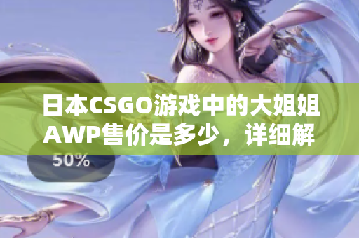 日本CSGO游戏中的大姐姐AWP售价是多少，详细解析！