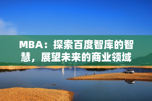 MBA：探索百度智库的智慧，展望未来的商业领域