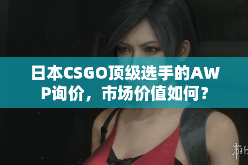 日本CSGO顶级选手的AWP询价，市场价值如何？