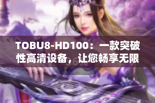 TOBU8-HD100：一款突破性高清设备，让您畅享无限视听乐趣