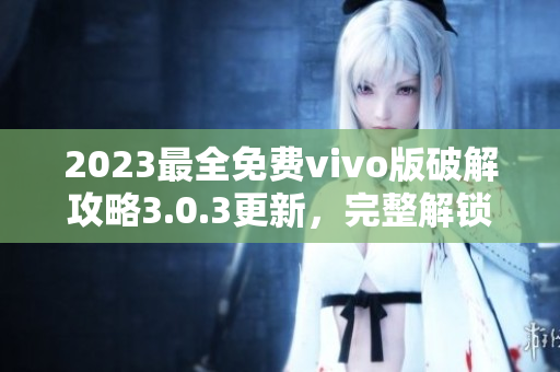 2023最全免费vivo版破解攻略3.0.3更新，完整解锁全新功能