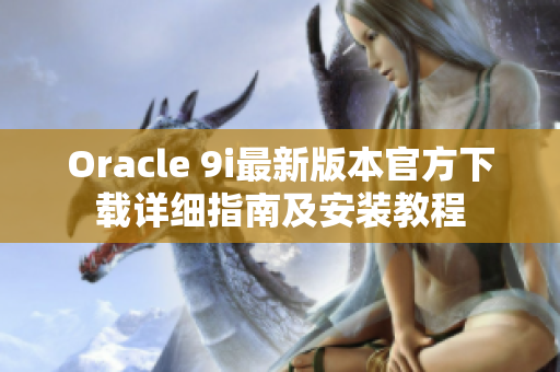 Oracle 9i最新版本官方下载详细指南及安装教程