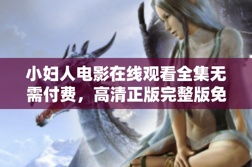 小妇人电影在线观看全集无需付费，高清正版完整版免费观看