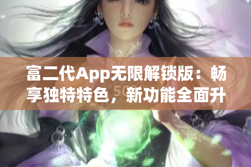 富二代App无限解锁版：畅享独特特色，新功能全面升级