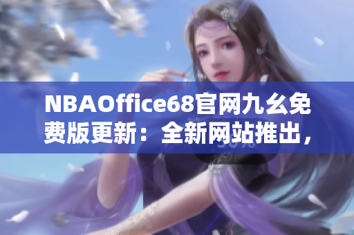 NBAOffice68官网九幺免费版更新：全新网站推出，为篮球爱好者提供更多精彩内容