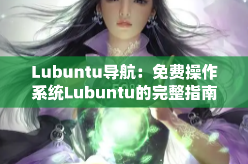 Lubuntu导航：免费操作系统Lubuntu的完整指南及使用技巧