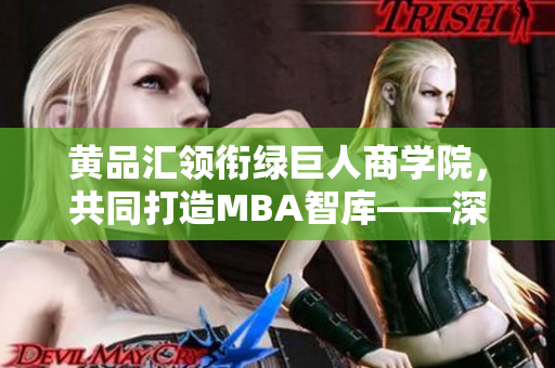 黄品汇领衔绿巨人商学院，共同打造MBA智库——深度剖析品牌合作的成功案例