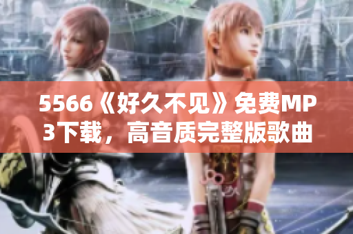 5566《好久不见》免费MP3下载，高音质完整版歌曲分享