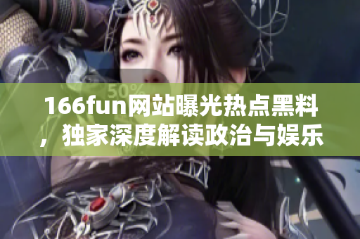 166fun网站曝光热点黑料，独家深度解读政治与娱乐新闻