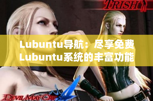 Lubuntu导航：尽享免费Lubuntu系统的丰富功能及应用资源