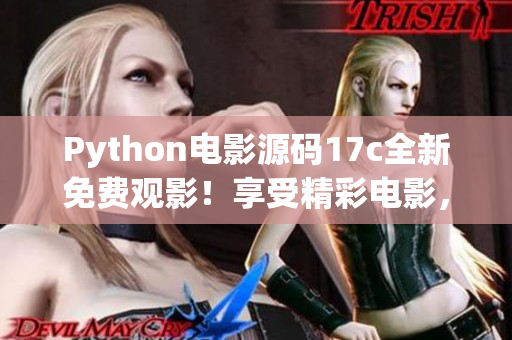 Python电影源码17c全新免费观影！享受精彩电影，开启轻松娱乐时光