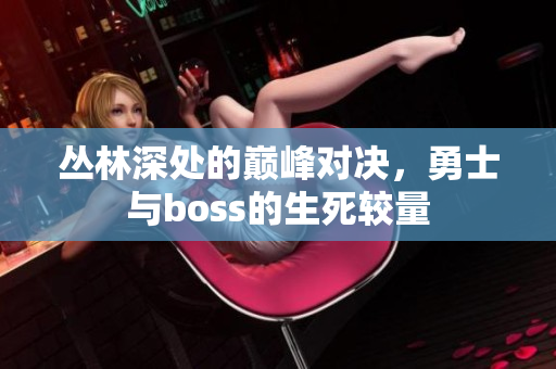 丛林深处的巅峰对决，勇士与boss的生死较量