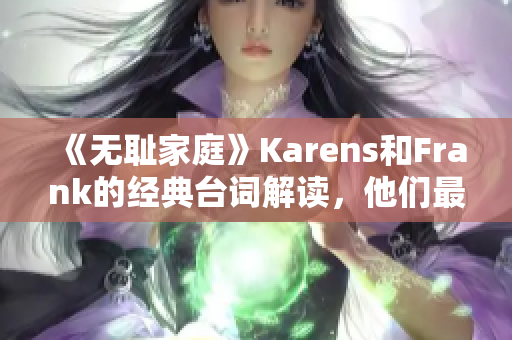 《无耻家庭》Karens和Frank的经典台词解读，他们最让人印象深刻的一句话