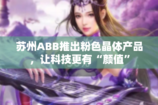 苏州ABB推出粉色晶体产品，让科技更有“颜值”