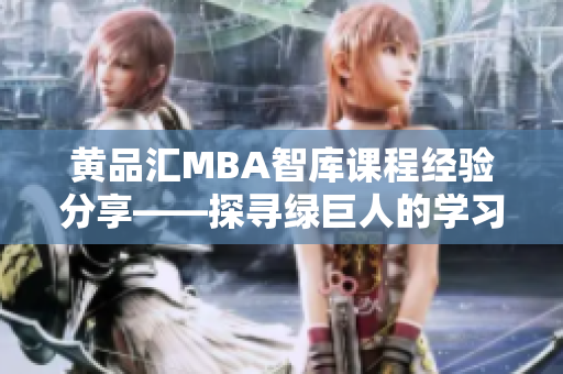 黄品汇MBA智库课程经验分享——探寻绿巨人的学习之路