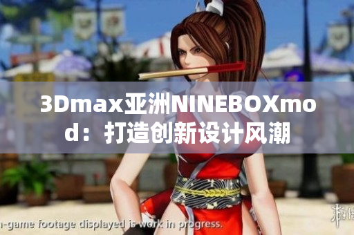 3Dmax亚洲NINEBOXmod：打造创新设计风潮