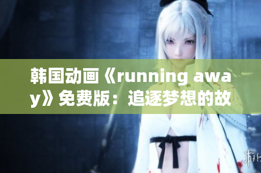 韩国动画《running away》免费版：追逐梦想的故事