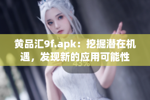 黄品汇9f.apk：挖掘潜在机遇，发现新的应用可能性