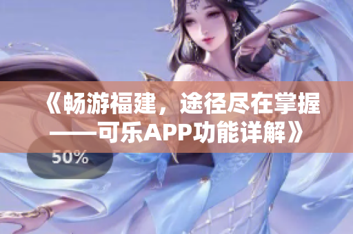 《畅游福建，途径尽在掌握——可乐APP功能详解》