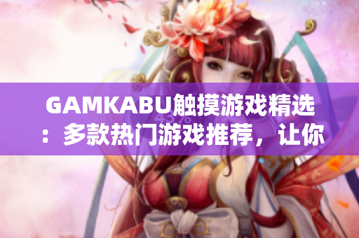 GAMKABU触摸游戏精选：多款热门游戏推荐，让你畅享触控乐趣