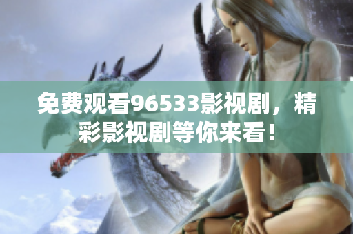 免费观看96533影视剧，精彩影视剧等你来看！