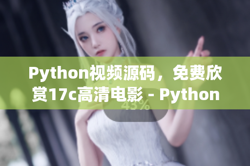 Python视频源码，免费欣赏17c高清电影 - Python电影源码免费观看