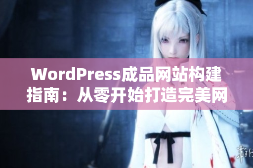 WordPress成品网站构建指南：从零开始打造完美网站