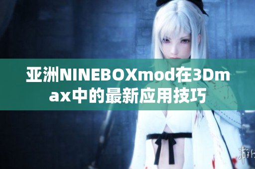 亚洲NINEBOXmod在3Dmax中的最新应用技巧