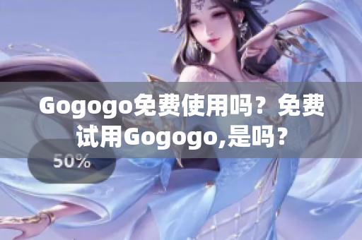 Gogogo免费使用吗？免费试用Gogogo,是吗？