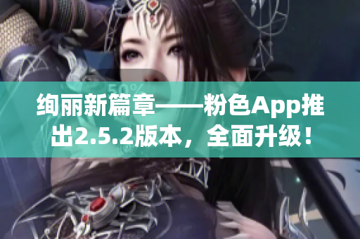 绚丽新篇章——粉色App推出2.5.2版本，全面升级！