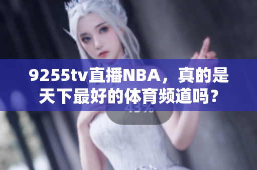 9255tv直播NBA，真的是天下最好的体育频道吗？