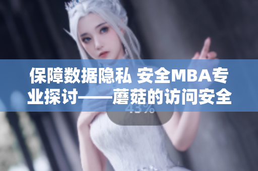 保障数据隐私 安全MBA专业探讨——蘑菇的访问安全及隐私问题