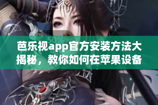 芭乐视app官方安装方法大揭秘，教你如何在苹果设备上轻松下载安装