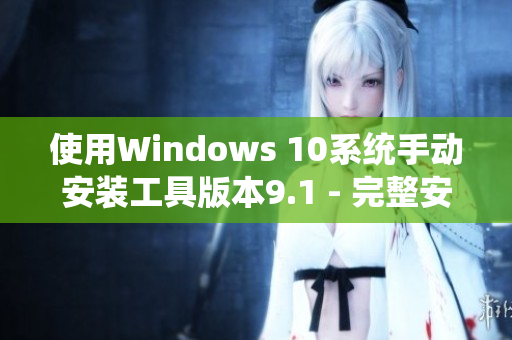 使用Windows 10系统手动安装工具版本9.1 - 完整安装指南