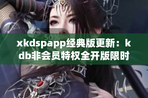 xkdspapp经典版更新：kdb非会员特权全开版限时推出