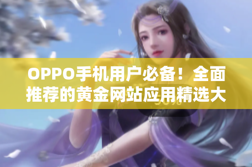 OPPO手机用户必备！全面推荐的黄金网站应用精选大全