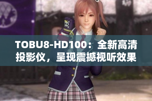 TOBU8-HD100：全新高清投影仪，呈现震撼视听效果