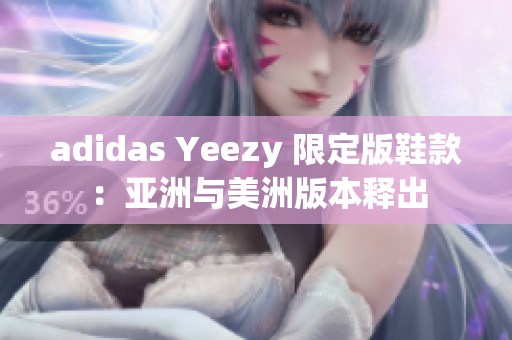 adidas Yeezy 限定版鞋款：亚洲与美洲版本释出