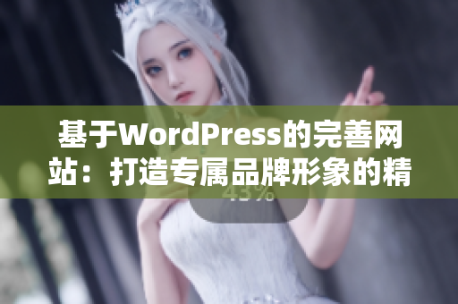 基于WordPress的完善网站：打造专属品牌形象的精美网页设计