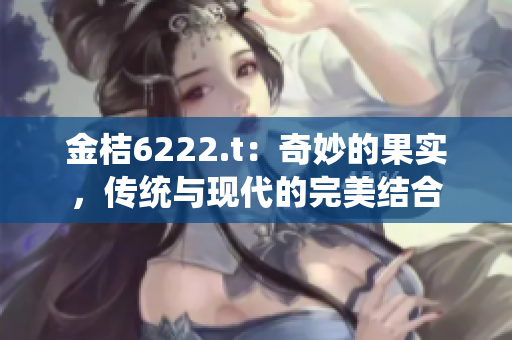 金桔6222.t：奇妙的果实，传统与现代的完美结合