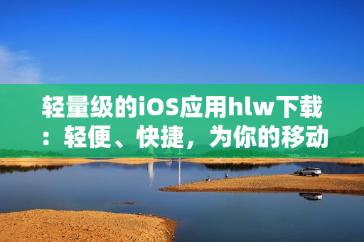 轻量级的iOS应用hlw下载：轻便、快捷，为你的移动设备增添新功能