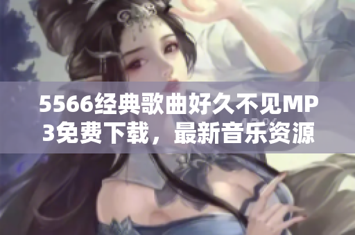 5566经典歌曲好久不见MP3免费下载，最新音乐资源分享